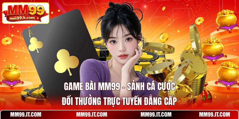 Game Bài MM99 - Sảnh Cá Cược Đổi Thưởng Trực Tuyến Đẳng Cấp